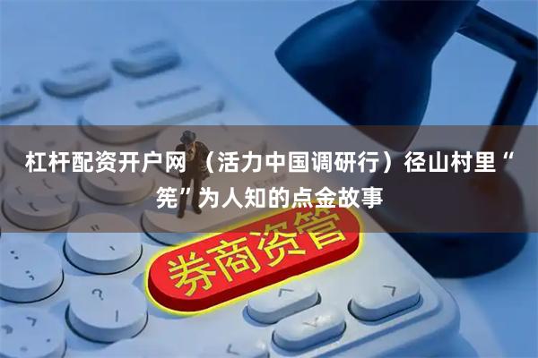 杠杆配资开户网 （活力中国调研行）径山村里“筅”为人知的点金故事