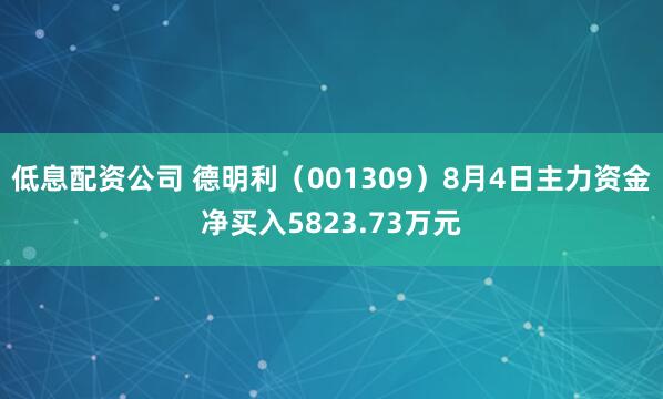 低息配资公司 德明利（001309）8月4日主力资金净买入5823.73万元