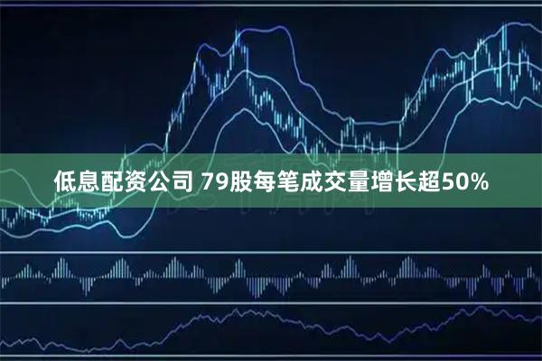 低息配资公司 79股每笔成交量增长超50%